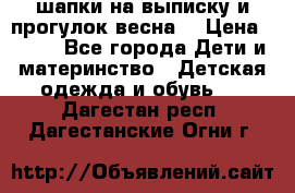 шапки на выписку и прогулок весна  › Цена ­ 500 - Все города Дети и материнство » Детская одежда и обувь   . Дагестан респ.,Дагестанские Огни г.